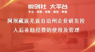 阿壩藏族羌族自治州企業(yè)研發(fā)投入后補(bǔ)助經(jīng)費(fèi)的使用及管理獎補(bǔ)政策