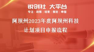 阿壩州2023年度阿壩州科技計(jì)劃項(xiàng)目申報(bào)流程獎補(bǔ)政策