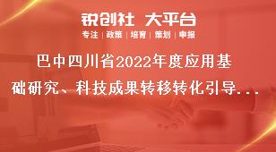 巴中四川省2022年度應(yīng)用基礎(chǔ)研究、科技成果轉(zhuǎn)移轉(zhuǎn)化引導(dǎo)計劃項目考察要求獎補政策