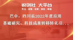 巴中：四川省2022年度應(yīng)用基礎(chǔ)研究、科技成果轉(zhuǎn)移轉(zhuǎn)化引導(dǎo)計劃項目申報單位要求獎補政策