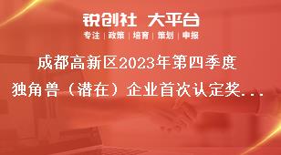 成都高新區(qū)2023年第四季度獨(dú)角獸（潛在）企業(yè)首次認(rèn)定獎勵資金申報項目擬支持企業(yè)名單公示反映形式獎補(bǔ)政策