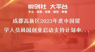 成都高新區(qū)2023年度中國留學(xué)人員回國創(chuàng)業(yè)啟動支持計劃申報相關(guān)要求獎補(bǔ)政策