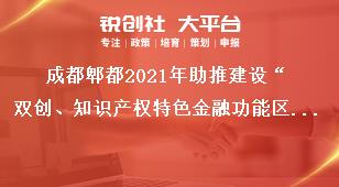 成都郫都2021年助推建設(shè)“雙創(chuàng)、知識產(chǎn)權(quán)特色金融功能區(qū)”獎勵政策申報流程獎補政策