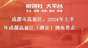 成都市高新區(qū)：2024年上半年成都高新區(qū)（潛在）獨(dú)角獸企業(yè)首次認(rèn)定申報(bào)通知聯(lián)系方式獎(jiǎng)補(bǔ)政策