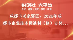 成都市龍泉驛區(qū)：2024年成都市企業(yè)技術(shù)標(biāo)準(zhǔn)制（修）訂獎(jiǎng)勵(lì)項(xiàng)目申報(bào)工作申報(bào)流程獎(jiǎng)補(bǔ)政策