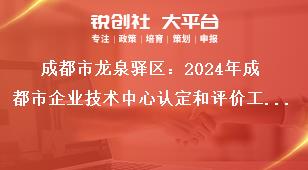 成都市龍泉驛區(qū)：2024年成都市企業(yè)技術(shù)中心認(rèn)定和評(píng)價(jià)工作認(rèn)定和評(píng)價(jià)實(shí)行線上申報(bào)，企業(yè)按要求填寫申報(bào)資料，在申報(bào)截止時(shí)間2024年5月31日前完成網(wǎng)上填報(bào)并提交，無需報(bào)送紙質(zhì)資料。獎(jiǎng)補(bǔ)政策