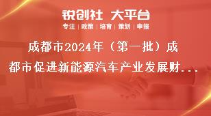 成都市2024年（第一批）成都市促進新能源汽車產業(yè)發(fā)展財政獎勵申報工作獎勵資金申報獎補政策