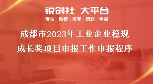 成都市2023年工業(yè)企業(yè)穩(wěn)規(guī)成長獎(jiǎng)項(xiàng)目申報(bào)工作申報(bào)程序獎(jiǎng)補(bǔ)政策