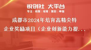 成都市2024年培育高精尖特企業(yè)獎(jiǎng)勵(lì)項(xiàng)目（企業(yè)創(chuàng)新能力提升獎(jiǎng)勵(lì)）征集工作報(bào)送材料及流程獎(jiǎng)補(bǔ)政策