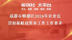 成都市郫都區(qū)2024年農(nóng)業(yè)信貸擔保財政獎補工作工作要求獎補政策