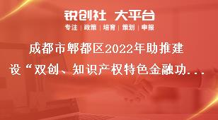 成都市郫都區(qū)2022年助推建設(shè)“雙創(chuàng)、知識產(chǎn)權(quán)特色金融功能區(qū)”獎勵政策申報申報材料獎補政策