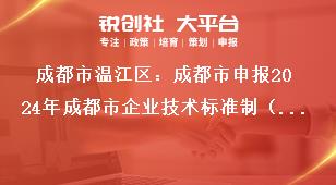 成都市溫江區(qū)：成都市申報2024年成都市企業(yè)技術(shù)標(biāo)準(zhǔn)制（修）訂獎勵項目2023年期間獎勵項目獎補(bǔ)政策