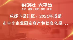 成都市溫江區(qū)：2024年成都市中小企業(yè)固定資產(chǎn)和信息化投資補助項目申報工作聯(lián)系方式獎補政策