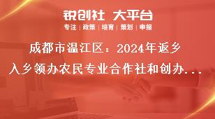 成都市溫江區(qū)：2024年返鄉(xiāng)入鄉(xiāng)領辦農(nóng)民專業(yè)合作社和創(chuàng)辦家庭農(nóng)場優(yōu)秀人才申報工作申報程序獎補政策