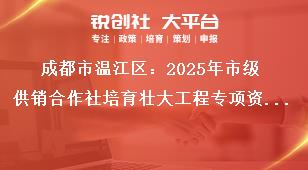 成都市溫江區(qū)：2025年市級(jí)供銷合作社培育壯大工程專項(xiàng)資金項(xiàng)目儲(chǔ)備指南儲(chǔ)備項(xiàng)目申報(bào)時(shí)間及要求獎(jiǎng)補(bǔ)政策