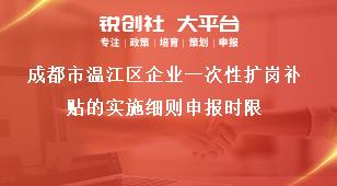 成都市溫江區(qū)企業(yè)一次性擴崗補貼的實施細則申報時限獎補政策