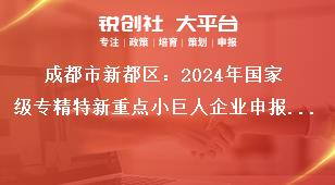 成都市新都區(qū)：2024年國(guó)家級(jí)專精特新重點(diǎn)小巨人企業(yè)申報(bào)工作報(bào)送時(shí)間獎(jiǎng)補(bǔ)政策