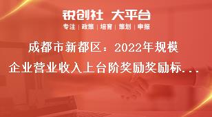 成都市新都區(qū)2023年規(guī)模企業(yè)營(yíng)業(yè)收入上臺(tái)階獎(jiǎng)勵(lì)獎(jiǎng)勵(lì)標(biāo)準(zhǔn)獎(jiǎng)補(bǔ)政策