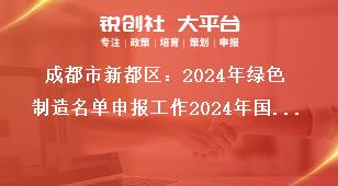 成都市新都區(qū)：2024年綠色制造名單申報(bào)工作2024年國(guó)家綠色制造名單申報(bào)獎(jiǎng)補(bǔ)政策