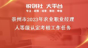 崇州市2023年農(nóng)業(yè)職業(yè)經(jīng)理人等級(jí)認(rèn)定考核工作任務(wù)獎(jiǎng)補(bǔ)政策