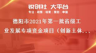 德陽市2021年第一批省級(jí)工業(yè)發(fā)展專項(xiàng)資金項(xiàng)目（創(chuàng)新主體培育方向）申報(bào)匯總表獎(jiǎng)補(bǔ)政策