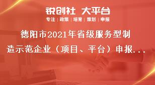 德陽(yáng)市2021年省級(jí)服務(wù)型制造示范企業(yè)（項(xiàng)目、平臺(tái)）申報(bào)時(shí)間及要求獎(jiǎng)補(bǔ)政策