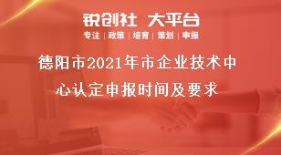 德陽市2021年市企業(yè)技術(shù)中心認(rèn)定申報時間及要求獎補政策