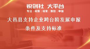 大邑縣支持企業(yè)跨臺(tái)階發(fā)展申報(bào)條件及支持標(biāo)準(zhǔn)獎(jiǎng)補(bǔ)政策