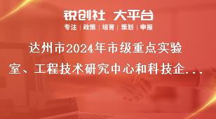 達(dá)州市2024年市級(jí)重點(diǎn)實(shí)驗(yàn)室、工程技術(shù)研究中心和科技企業(yè)孵化器等創(chuàng)新平臺(tái)申報(bào)工作材料報(bào)送獎(jiǎng)補(bǔ)政策