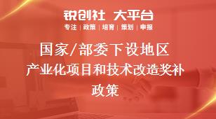 國家/部委下設(shè)地區(qū)產(chǎn)業(yè)化項目和技術(shù)改造獎補(bǔ)政策