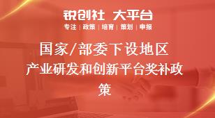 國(guó)家/部委下設(shè)地區(qū)產(chǎn)業(yè)研發(fā)和創(chuàng)新平臺(tái)獎(jiǎng)補(bǔ)政策