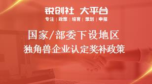 國(guó)家/部委下設(shè)地區(qū)獨(dú)角獸企業(yè)認(rèn)定獎(jiǎng)補(bǔ)政策