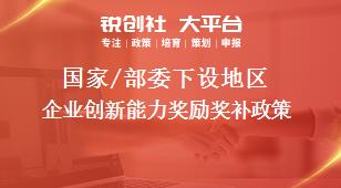 國(guó)家/部委下設(shè)地區(qū)企業(yè)創(chuàng)新能力獎(jiǎng)勵(lì)獎(jiǎng)補(bǔ)政策