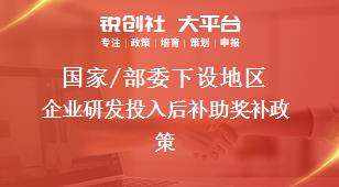 國家/部委下設(shè)地區(qū)企業(yè)研發(fā)投入后補(bǔ)助獎補(bǔ)政策