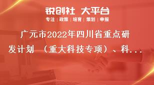 廣元市2022年四川省重點(diǎn)研發(fā)計(jì)劃 （重大科技專項(xiàng)）、科技創(chuàng)新基地（平臺(tái)）和人才計(jì)劃項(xiàng)目的材料報(bào)送獎(jiǎng)補(bǔ)政策