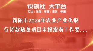 簡陽市2024年農(nóng)業(yè)產(chǎn)業(yè)化銀行貸款貼息項目申報指南工作要求獎補(bǔ)政策