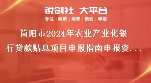 簡陽市2024年農(nóng)業(yè)產(chǎn)業(yè)化銀行貸款貼息項目申報指南申報資料獎補政策