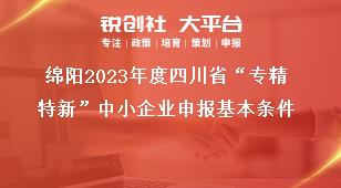 綿陽2023年度四川省“專精特新”中小企業(yè)申報基本條件獎補(bǔ)政策