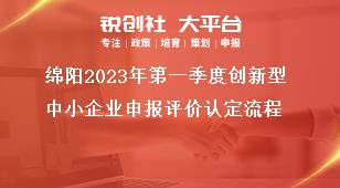 綿陽2023年第一季度創(chuàng)新型中小企業(yè)申報評價認(rèn)定流程獎補(bǔ)政策