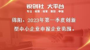 綿陽2023年第一季度創(chuàng)新型中小企業(yè)申報(bào)企業(yè)范圍獎(jiǎng)補(bǔ)政策