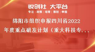 綿陽市組織申報四川省2022年度重點(diǎn)研發(fā)計劃（重大科技專項）、科技創(chuàng)新基地（平臺）和人才計劃項目的指南咨詢及項目審核獎補(bǔ)政策