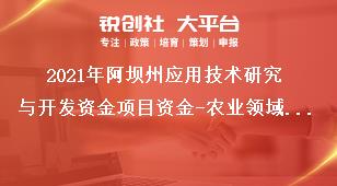 2021年阿壩州應(yīng)用技術(shù)研究與開發(fā)資金項目資金-農(nóng)業(yè)領(lǐng)域支持項目、經(jīng)費(fèi)及要求獎補(bǔ)政策