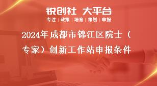 2024年成都市錦江區(qū)院士（專家）創(chuàng)新工作站申報(bào)條件獎(jiǎng)補(bǔ)政策