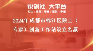 2024年成都市錦江區(qū)院士（專家）創(chuàng)新工作站設(shè)立名額獎補政策