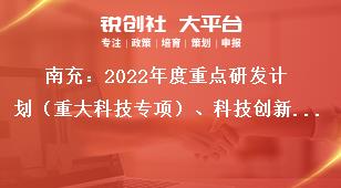 南充：2022年度重點(diǎn)研發(fā)計(jì)劃（重大科技專項(xiàng)）、科技創(chuàng)新基地（平臺(tái)）和人才計(jì)劃項(xiàng)目申報(bào)其他要求獎(jiǎng)補(bǔ)政策