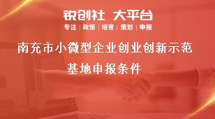 南充市小微型企業(yè)創(chuàng)業(yè)創(chuàng)新示范基地申報(bào)條件獎(jiǎng)補(bǔ)政策