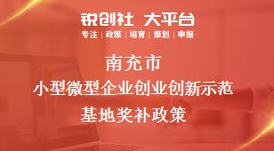 南充市小型微型企業(yè)創(chuàng)業(yè)創(chuàng)新示范基地相關(guān)配套獎補(bǔ)政策