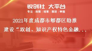 2021年度成都市郫都區(qū)助推建設(shè)“雙創(chuàng)、知識產(chǎn)權(quán)特色金融功能區(qū)”獎勵政策申報附件獎補(bǔ)政策