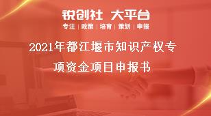 2021年都江堰市知識(shí)產(chǎn)權(quán)專項(xiàng)資金項(xiàng)目申報(bào)書獎(jiǎng)補(bǔ)政策