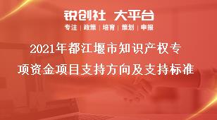 2021年都江堰市知識產(chǎn)權(quán)專項資金項目支持方向及支持標(biāo)準(zhǔn)獎補(bǔ)政策